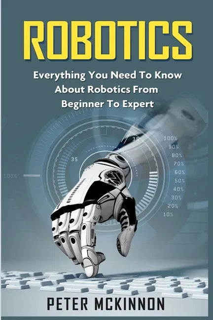 Robotics: Everything You Need to Know About Robotics from Beginner to Expert - Paperback