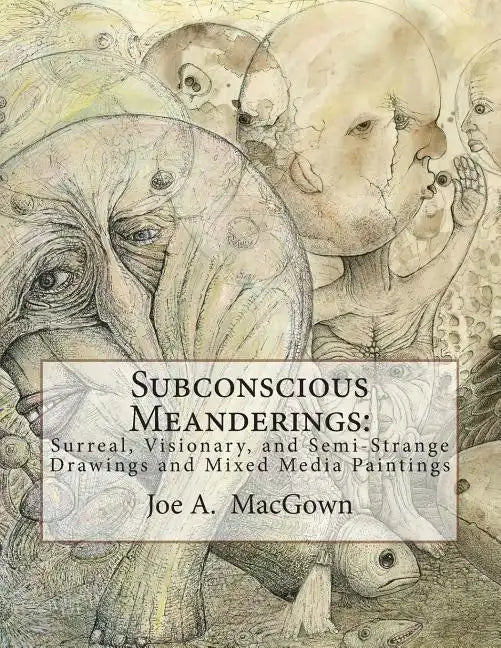 Subconscious Meanderings: Surreal, Visionary, and Semi-Strange Drawings and Mixed Media Paintings - Paperback