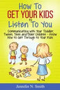 How To Get Your Kids To Listen To You - Communicating with Your Toddler, Tween, Teen and Older Children - Know How to Get Through to Your Kids - Paperback