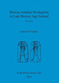 Bronze Artefact Production in Late Bronze Age Ireland: A survey - Paperback