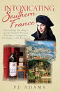 Intoxicating Southern France: Uncorking the Magic in the French Riviera, Provence, Languedoc, Dordogne, and Bordeaux - Paperback
