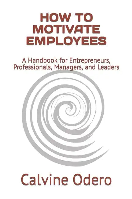 How to Motivate Employees: A Handbook for Entrepreneurs, Professionals, Managers, and Leaders - Paperback
