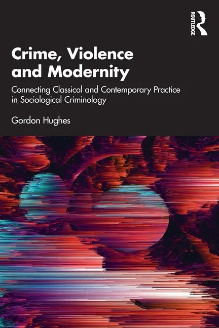 Crime, Violence and Modernity: Connecting Classical and Contemporary Practice in Sociological Criminology - Paperback