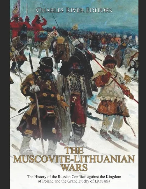 The Muscovite-Lithuanian Wars: The History of the Russian Conflicts against the Kingdom of Poland and the Grand Duchy of Lithuania - Paperback