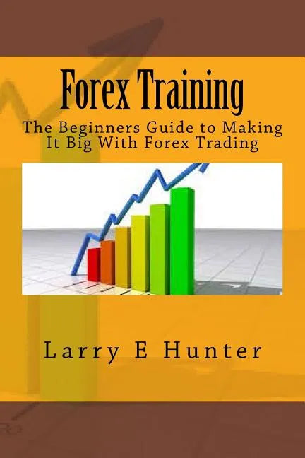 Forex Training: The Beginners Guide to Making It Big With Forex Trading - Paperback