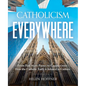 Catholicism Everywhere: From Hail Mary Passes to Cappuccinos: How the Catholic Faith Is Infused in Culture - Hardcover