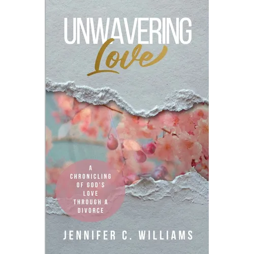 Unwavering Love: A Chronicling of God's Love Through a Divorce - Paperback