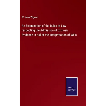 An Examination of the Rules of Law respecting the Admission of Extrinsic Evidence in Aid of the Interpretation of Wills - Hardcover
