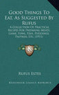 Good Things to Eat, as Suggested by Rufus: A Collection of Practical Recipes for Preparing Meats, Game, Fowl, Fish, Puddings, Pastries, Etc. (1911) - Hardcover