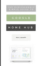 The Ridiculously Simple Guide to Google Home Hub: A Practical Guide to Setting Up a Smart Home - Paperback