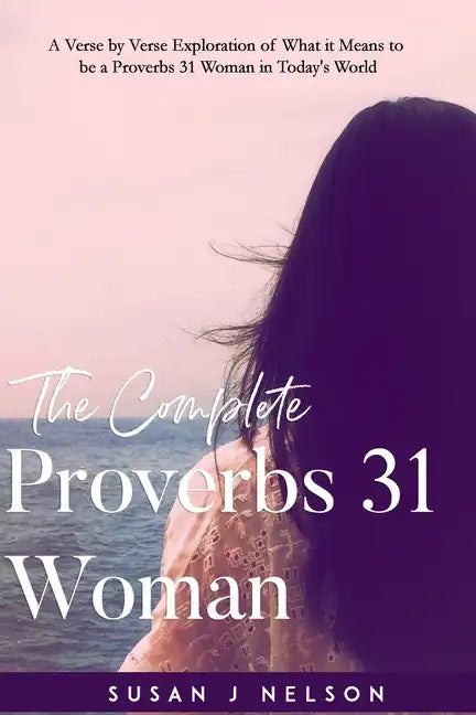 The Complete Proverbs 31 Woman: A verse-by-verse practical look at the Proverbs 31 woman in today's world - Paperback