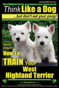 West Highland Terrier, West Highland Terrier Training AAA AKC: Think Like a Dog, But Don't Eat Your Poop!: Here's EXACTLY How To Train Your West Highl - Paperback