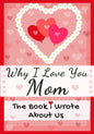 Why I Love You Mom: The Book I Wrote About Us Perfect for Kids Valentine's Day Gift, Birthdays, Christmas, Anniversaries, Mother's Day or - Paperback