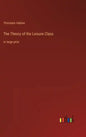 The Theory of the Leisure Class: in large print - Hardcover