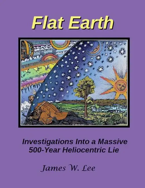 Flat Earth; Investigations Into a Massive 500-Year Heliocentric Lie - Paperback