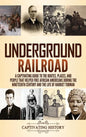 Underground Railroad: A Captivating Guide to the Routes, Places, and People that Helped Free African Americans During the Nineteenth Century - Hardcover