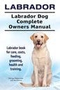 Labrador. Labrador Dog Complete Owners Manual. Labrador book for care, costs, feeding, grooming, health and training. - Paperback
