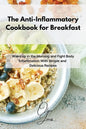 The Anti-Inflammatory Cookbook for Breakfast: Wake up in the Morning and Fight Body Inflammation With Simple and Delicious Recipes - Paperback