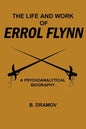 The Life and Work of Errol Flynn: A Psychoanalytical Biography - Paperback