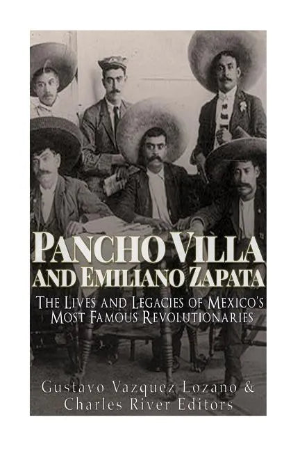 Pancho Villa and Emiliano Zapata: The Lives and Legacies of Mexico's Most Famous Revolutionaries - Paperback