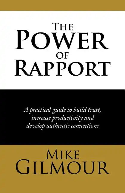 The Power of Rapport: A Practical Guide to Build Trust, Increase Productivity and Develop Authentic Connections - Paperback