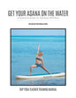 Get Your Asana on the Water: A Complete Guide to Teaching SUP Yoga - Paperback