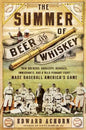 The Summer of Beer and Whiskey: How Brewers, Barkeeps, Rowdies, Immigrants, and a Wild Pennant Fight Made Baseball America's Game - Paperback