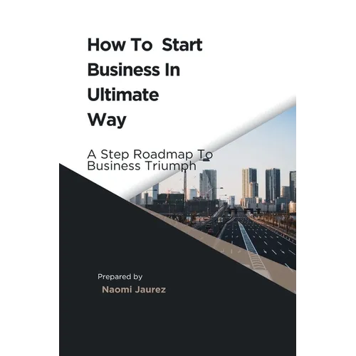 How To Start Business In Ultimate Way: A Steps Roadmap To Business Triumph - Paperback