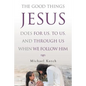 The Good Things Jesus Does For Us, To Us, And Through Us When We Follow Him - Paperback