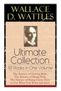 Wallace D. Wattles Ultimate Collection - 10 Books in One Volume: The Science of Getting Rich, The Science of Being Well, The Science of Being Great, H - Paperback