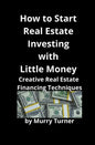 How to Start Real Estate Investing with Little Money: Creative Real Estate Financing Techniques - Paperback