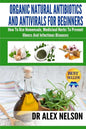 Organic Natural Antibiotics And Antivirals For Beginners: How to use Homemade, Natural Healing And Herbal Medicine - Paperback