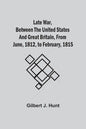 Late War, Between The United States And Great Britain, From June, 1812, To February, 1815 - Paperback