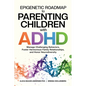 Epigenetic Roadmap to Parenting Children with ADHD: Manage Challenging Behaviors, Foster Harmonious Family Relationships, and Honor Neurodiversity - Paperback