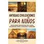 Antiguas Civilizaciones para Ni?os: Una gu?a fascinante sobre Mesopotamia, Egipto, la Antigua Civilizaci?n China, los mayas, la Antigua Grecia y la An - Hardcover
