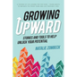 Growing Upward: Stories and Tools to Help Unlock Your Potential - Paperback