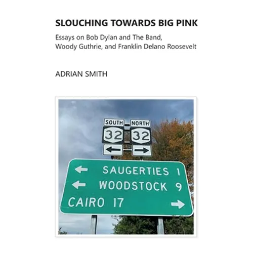 Slouching Towards Big Pink: Essays on Bob Dylan and The Band, Woody Guthrie, and Franklin Delano Roosevelt - Paperback