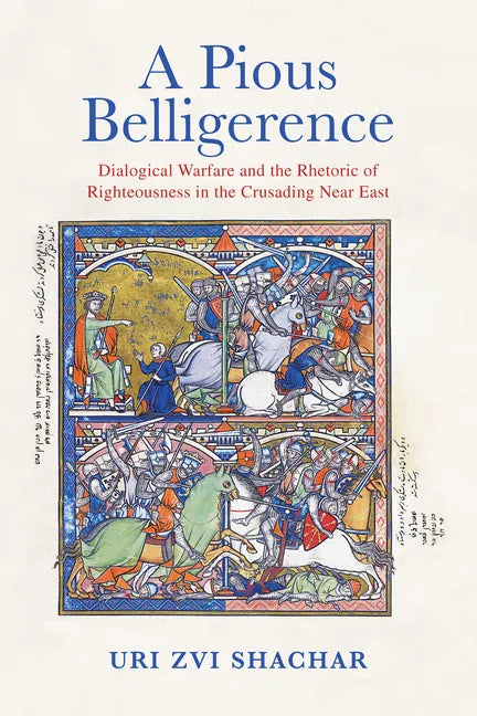 A Pious Belligerence: Dialogical Warfare and the Rhetoric of Righteousness in the Crusading Near East - Hardcover