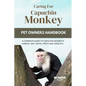 Caring for Capuchin Monkey: A Complete Guide to Capuchin Monkey's Habitat, Diet, Heath, Pro's and Cons Etc. - Paperback