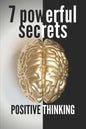 7 Powerful Secrets -Positive Thinking: We'll Reveal 7 Secrets Essential to a Positive Mind - Paperback