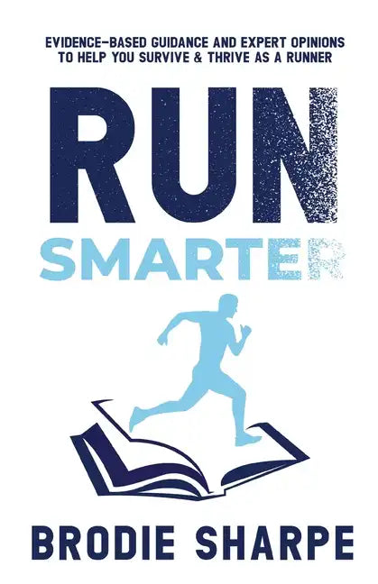 Run Smarter: Evidence-based Guidance and Expert Opinions to Help You Survive & Thrive as a Runner - Paperback