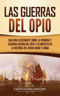 Las guerras del Opio: Una guía fascinante sobre la primera y segunda guerra del Opio y su impacto en la historia del Reino Unido y China - Hardcover