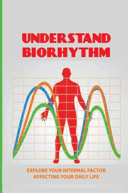 Understand Biorhythm: Explore Your Internal Factor Affecting Your Daily Life: Biological System - Paperback