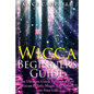 Wicca Beginner's Guide: The Ultimate Guide To Incorporate Wiccan Beliefs, Magic And Rituals Into Your Life - Paperback