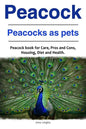 Peacock. Peacocks as pets. Peacock book for Care, Pros and Cons, Housing, Diet and Health. - Paperback