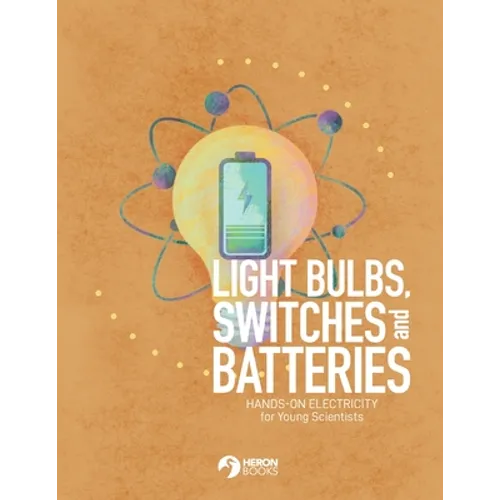 Light Bulbs, Switches and Batteries: Hands-on Electricity for the Young Scientists - Paperback