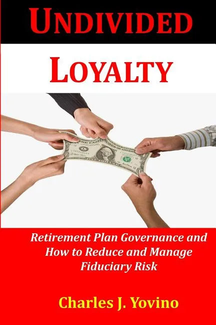 Undivided Loyalty: Retirement Plan Governance and How to Reduce and Manage Fiduciary Risk - Paperback