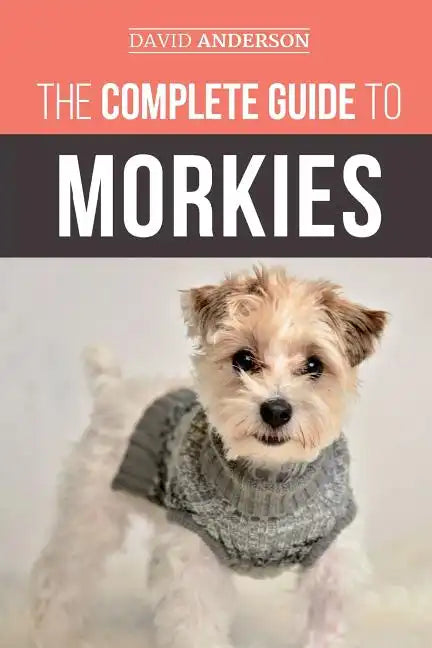 The Complete Guide to Morkies: Everything a new dog owner needs to know about the Maltese x Yorkie dog breed - Paperback