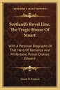 Scotland's Royal Line, the Tragic House of Stuart: With a Personal Biography of That Hero of Romance and Misfortune, Prince Charles Edward - Paperback