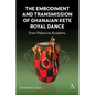 The Embodiment and Transmission of Ghanaian Kete Royal Dance: From Palace to Academy - Hardcover